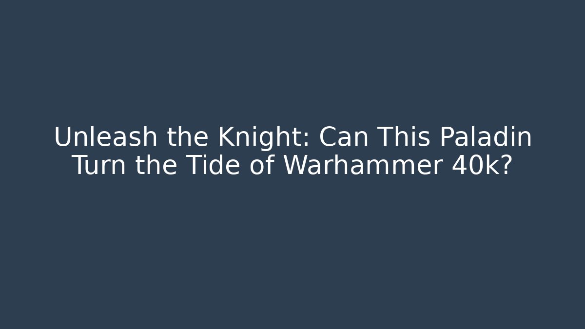 Unleash the Knight: Can This Paladin Turn the Tide of Warhammer 40k?