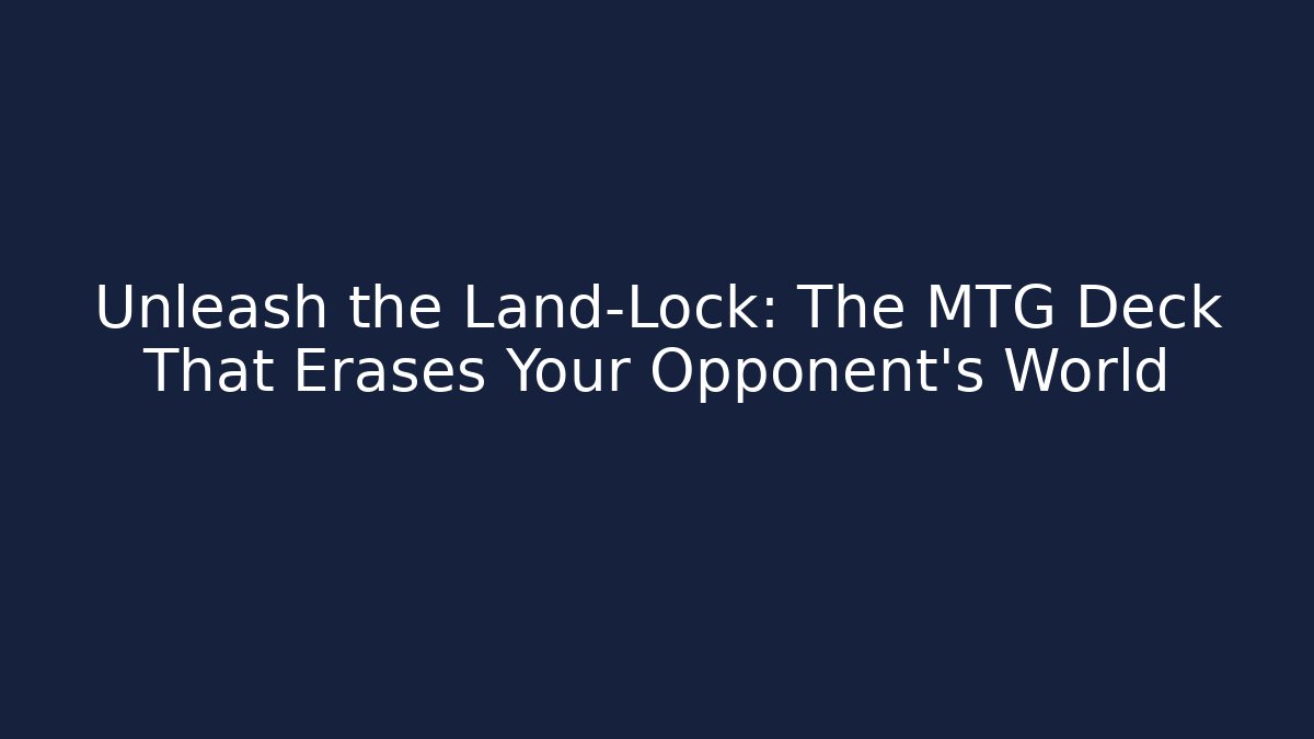 Unleash the Land-Lock: The MTG Deck That Erases Your Opponent’s World