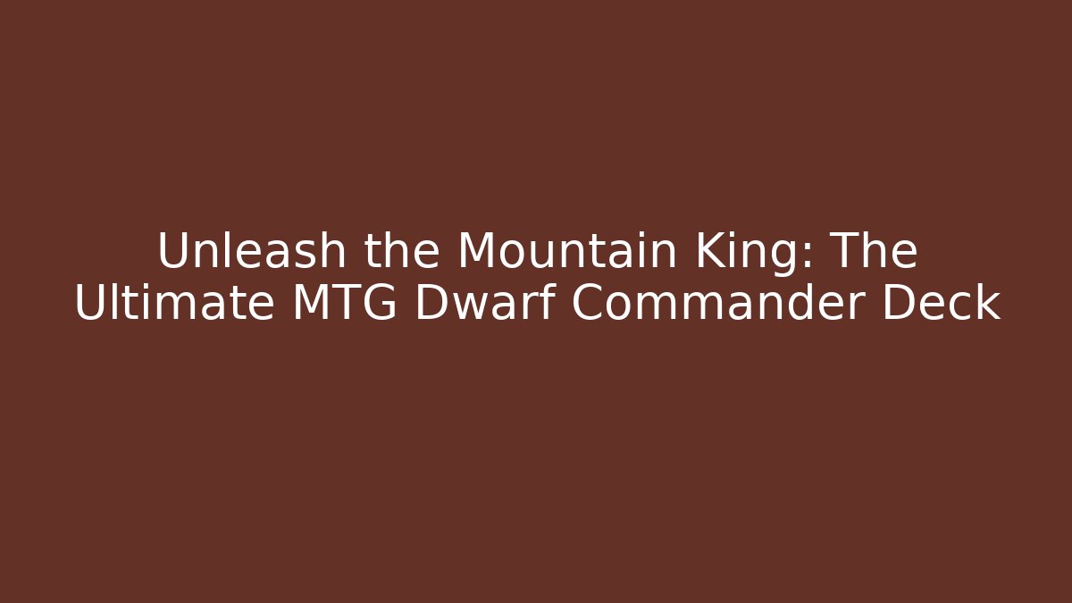 Unleash the Mountain King: The Ultimate MTG Dwarf Commander Deck