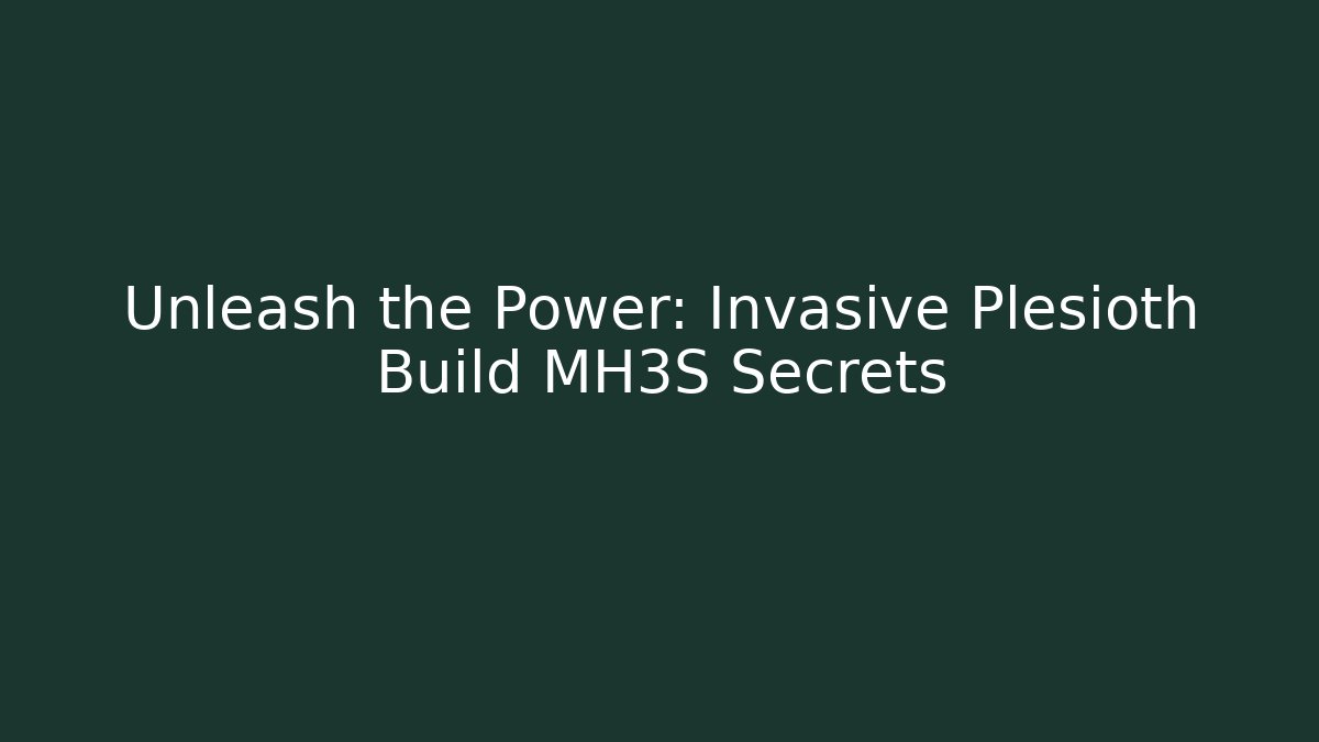 Unleash the Power: Invasive Plesioth Build MH3S Secrets