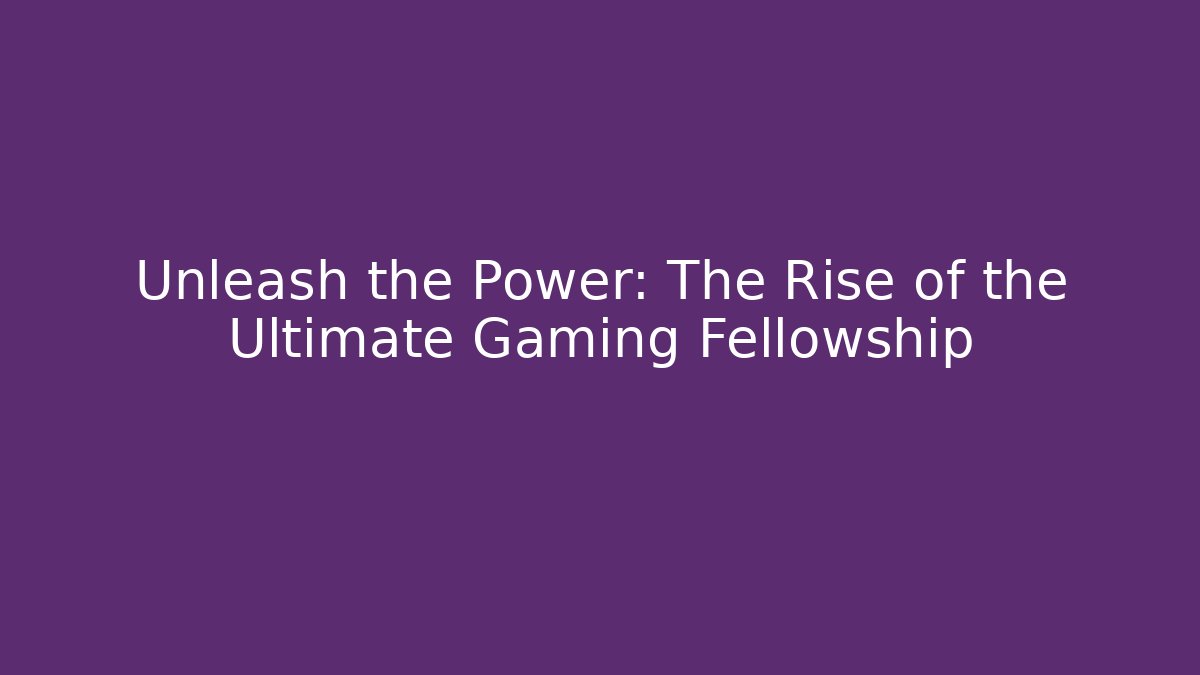 Unleash the Power: The Rise of the Ultimate Gaming Fellowship