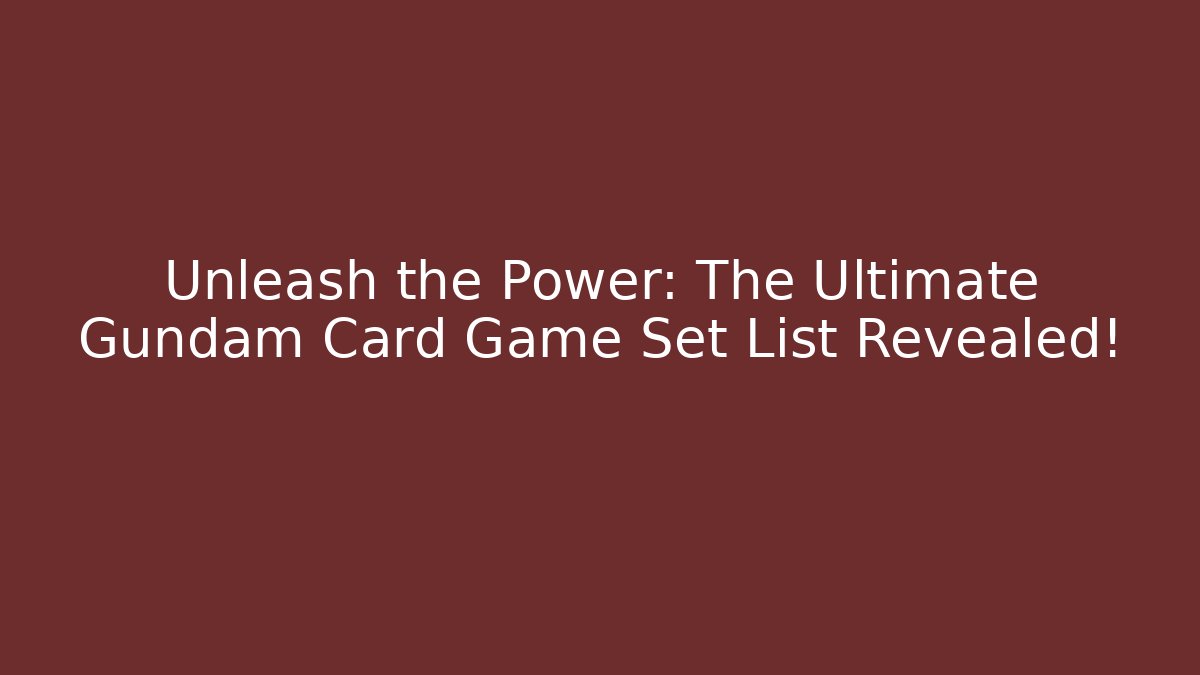 Unleash the Power: The Ultimate Gundam Card Game Set List Revealed!