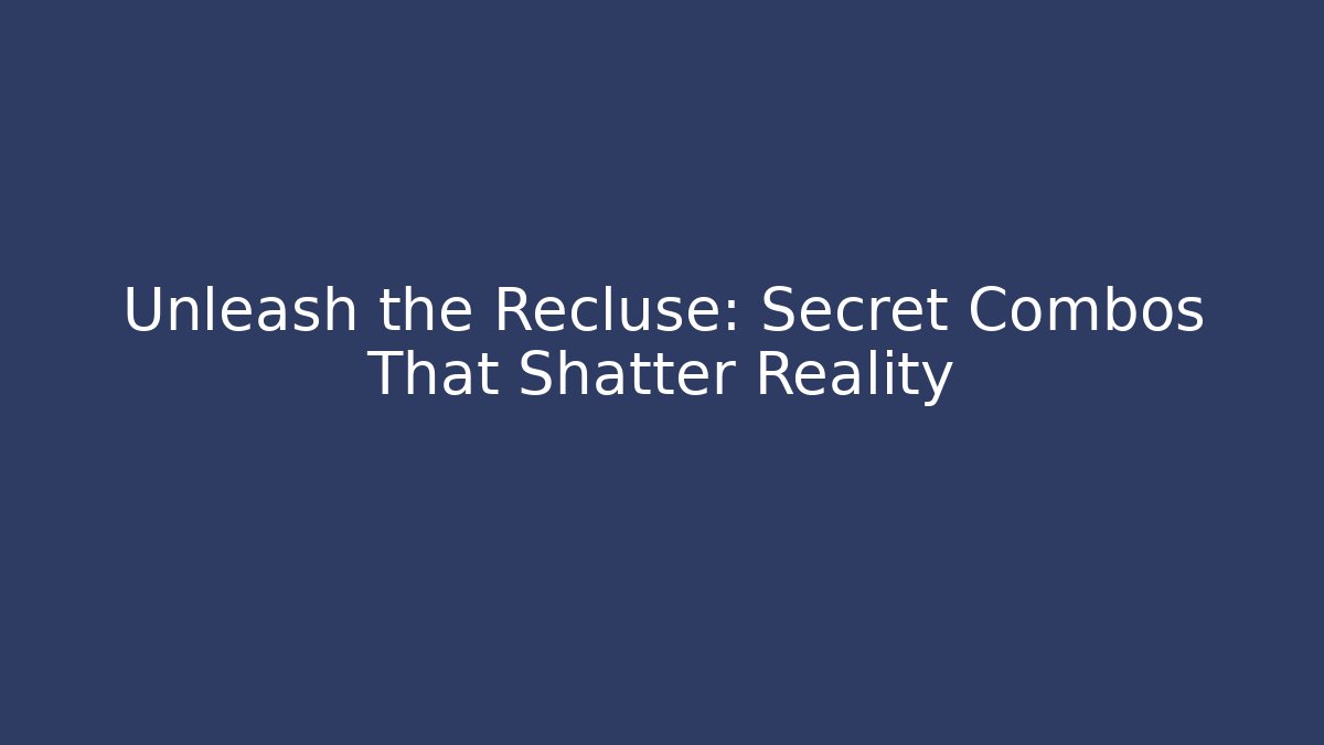Unleash the Recluse: Secret Combos That Shatter Reality