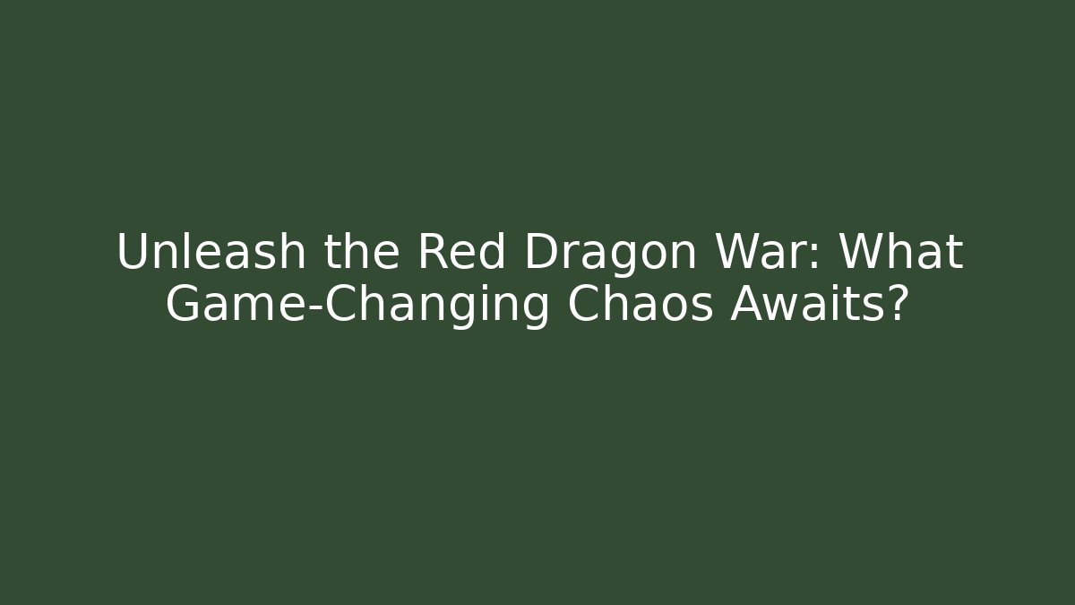 Unleash the Red Dragon War: What Game-Changing Chaos Awaits?