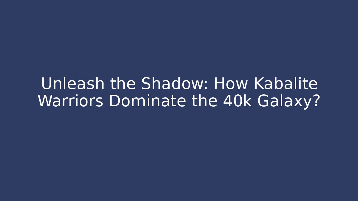 Unleash the Shadow: How Kabalite Warriors Dominate the 40k Galaxy?