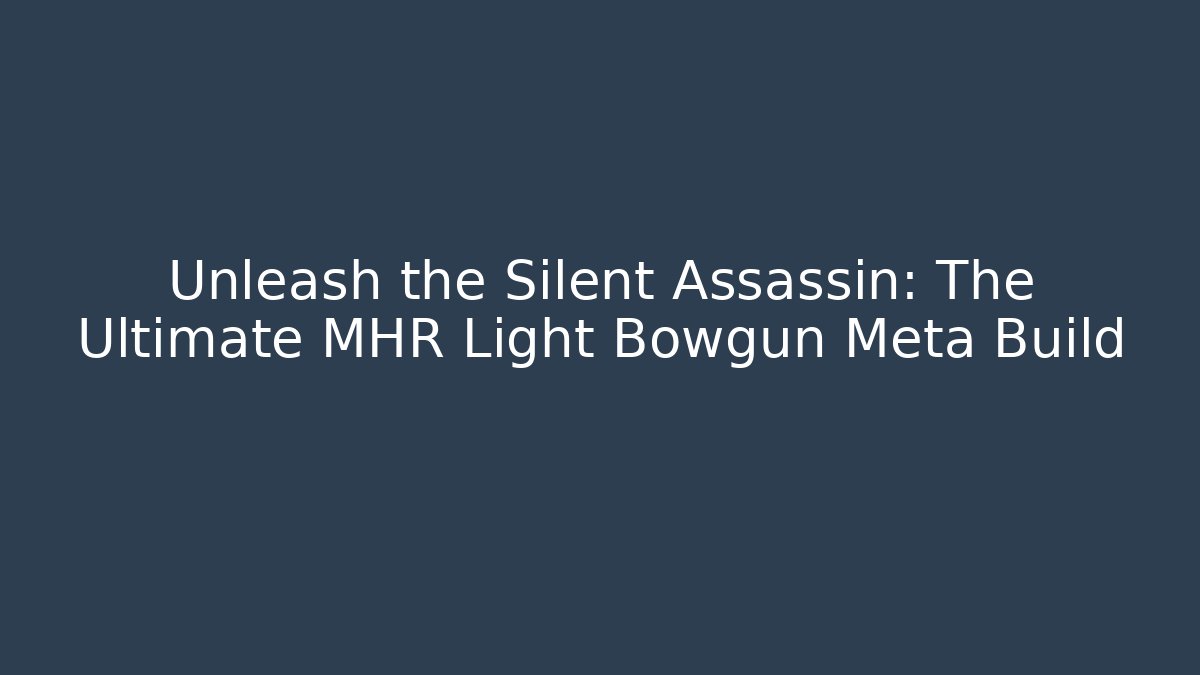 Unleash the Silent Assassin: The Ultimate MHR Light Bowgun Meta Build