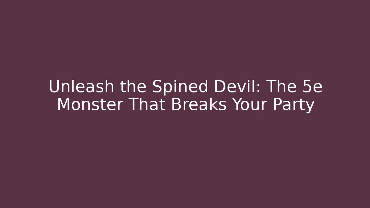 Unleash the Spined Devil: The 5e Monster That Breaks Your Party