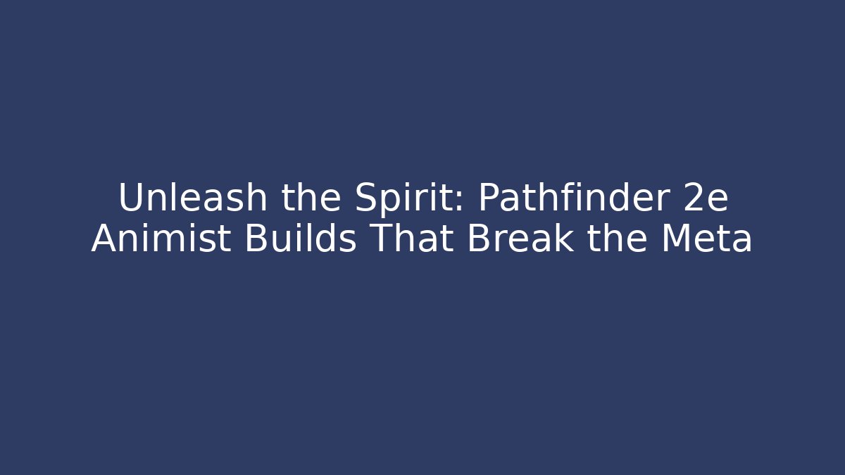 Unleash the Spirit: Pathfinder 2e Animist Builds That Break the Meta