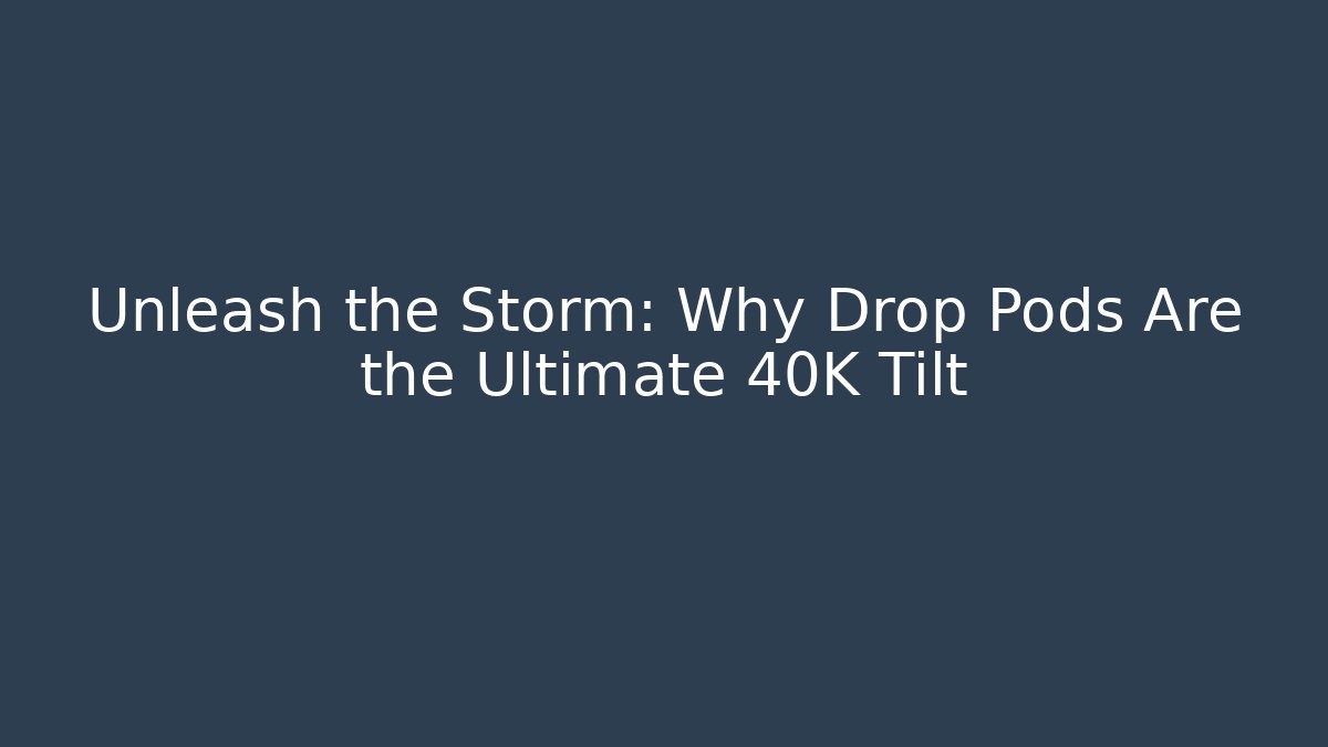 Unleash the Storm: Why Drop Pods Are the Ultimate 40K Tilt