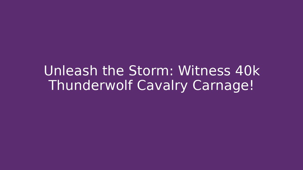 Unleash the Storm: Witness 40k Thunderwolf Cavalry Carnage!