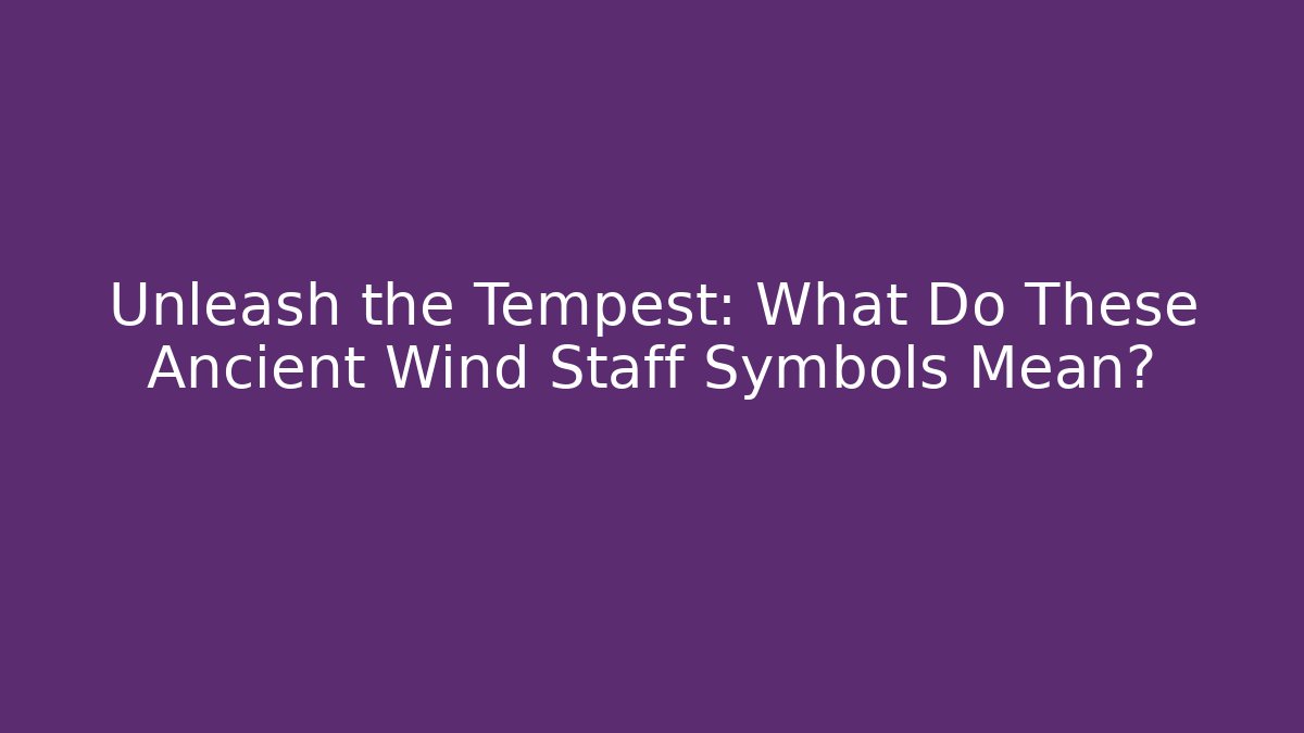 Unleash the Tempest: What Do These Ancient Wind Staff Symbols Mean?