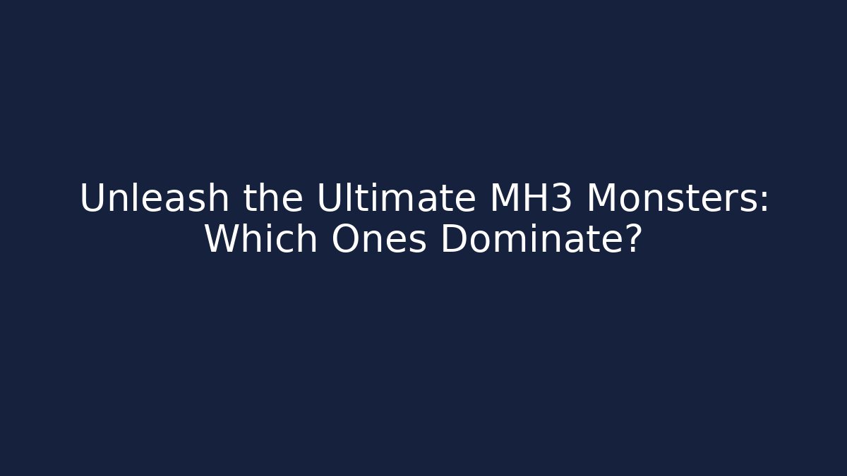 Unleash the Ultimate MH3 Monsters: Which Ones Dominate?