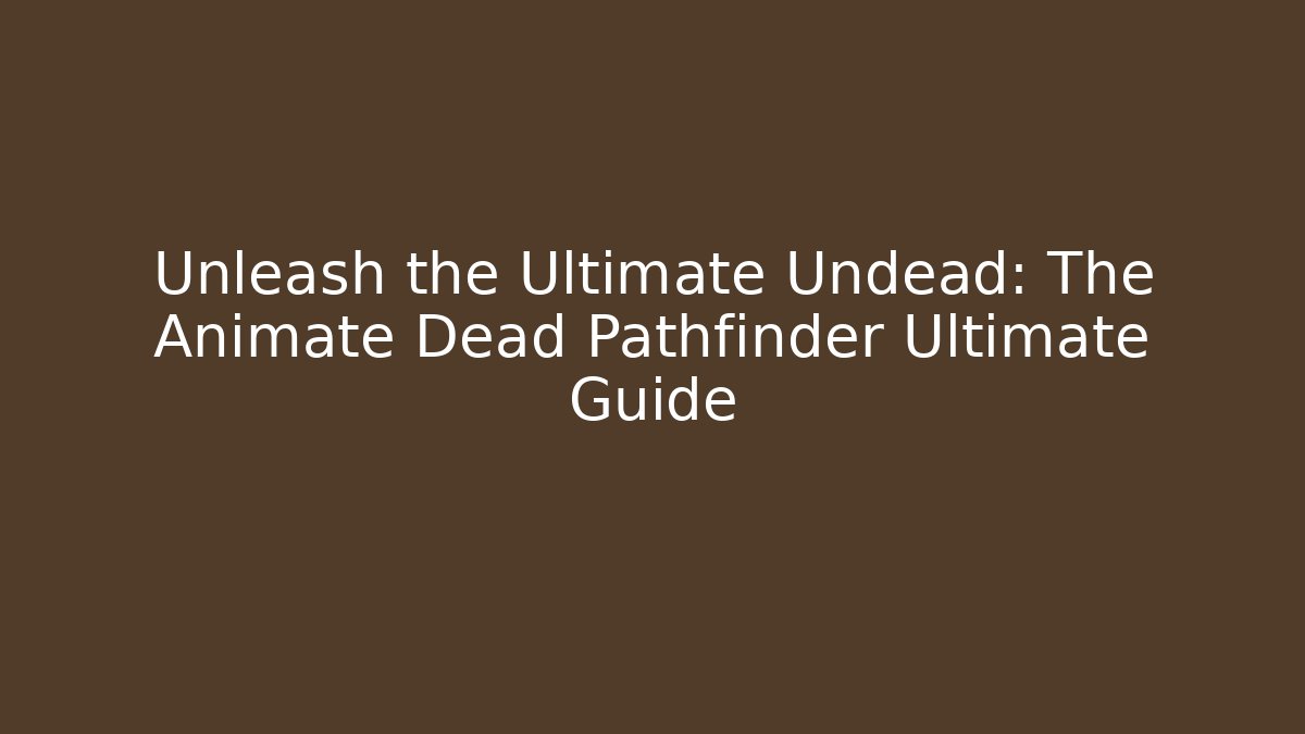 Unleash the Ultimate Undead: The Animate Dead Pathfinder Ultimate Guide