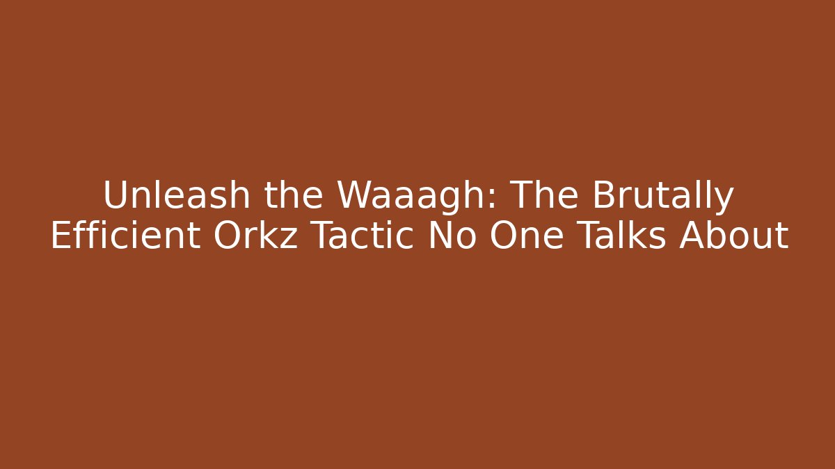 Unleash the Waaagh: The Brutally Efficient Orkz Tactic No One Talks About