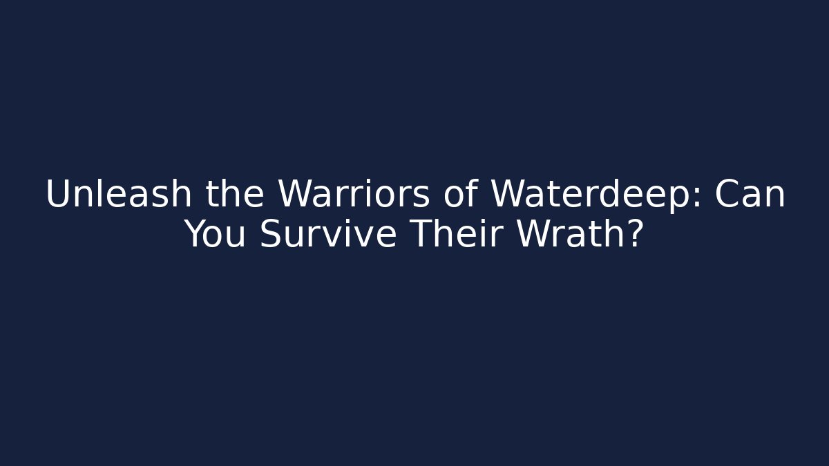 Unleash the Warriors of Waterdeep: Can You Survive Their Wrath?
