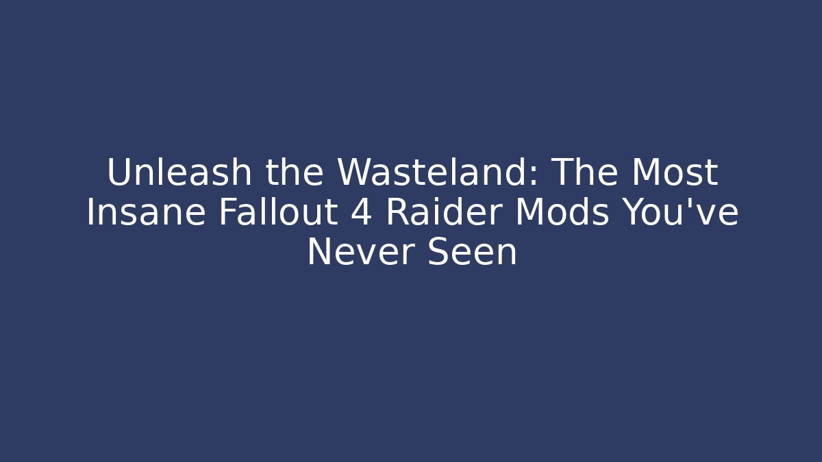 Unleash the Wasteland: The Most Insane Fallout 4 Raider Mods You've Never Seen