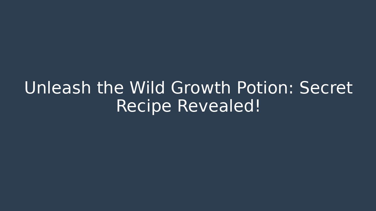 Unleash the Wild Growth Potion: Secret Recipe Revealed!