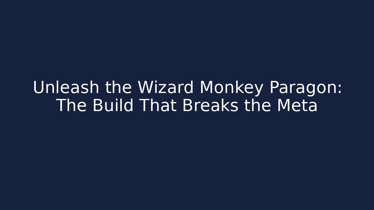 Unleash the Wizard Monkey Paragon: The Build That Breaks the Meta