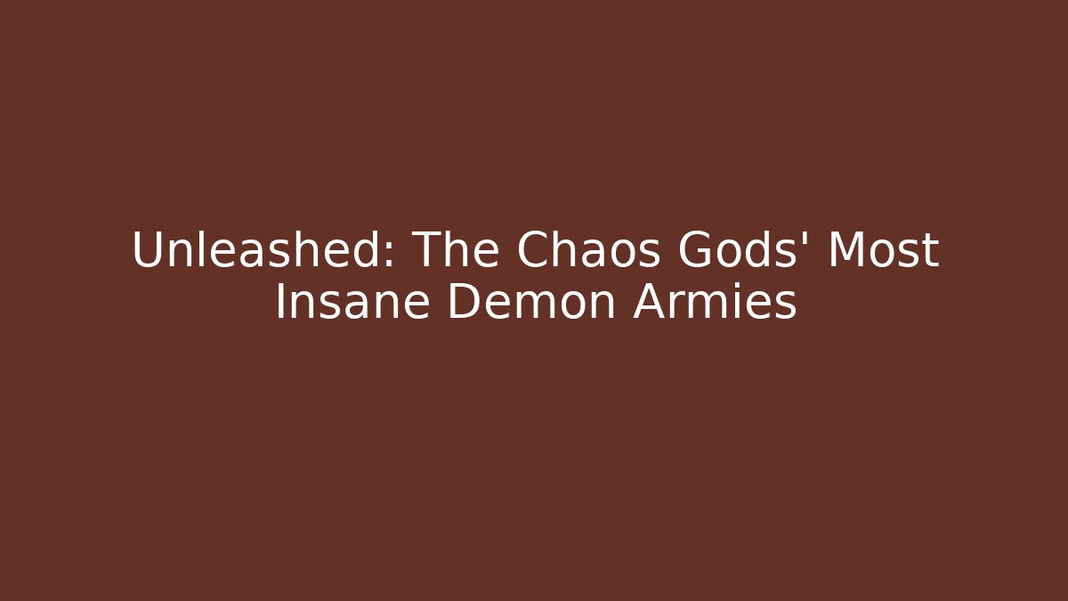 Unleashed: The Chaos Gods' Most Insane Demon Armies