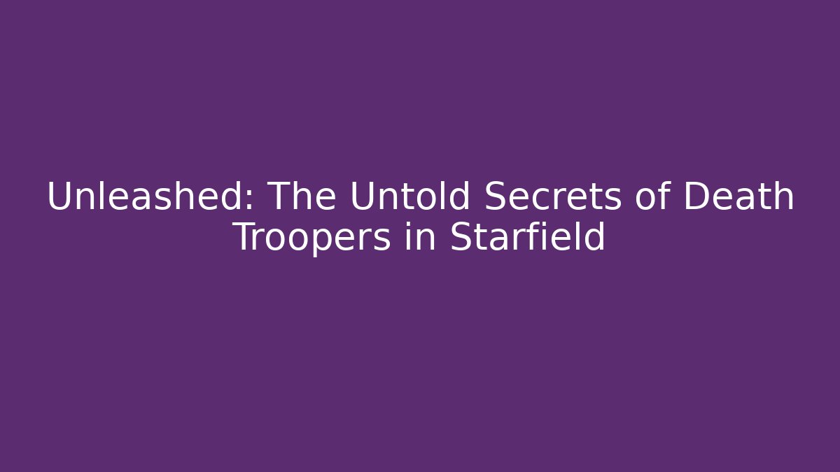 Unleashed: The Untold Secrets of Death Troopers in Starfield - Felix Cat Insurance