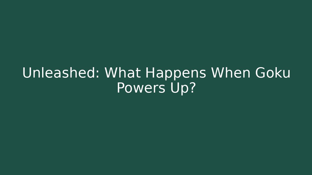 Unleashed: What Happens When Goku Powers Up?
