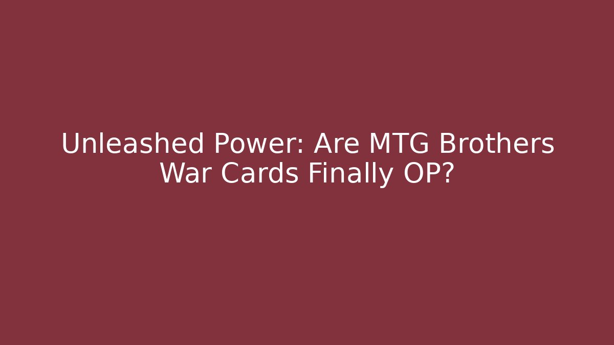 Unleashed Power: Are MTG Brothers War Cards Finally OP?