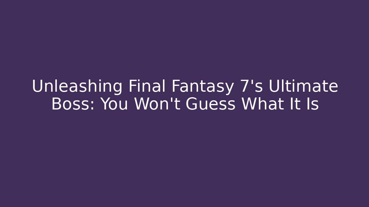 Unleashing Final Fantasy 7's Ultimate Boss: You Won't Guess What It Is