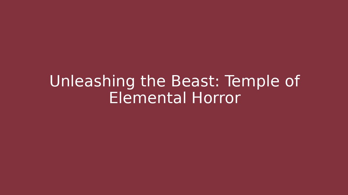 Unleashing the Beast: Temple of Elemental Horror