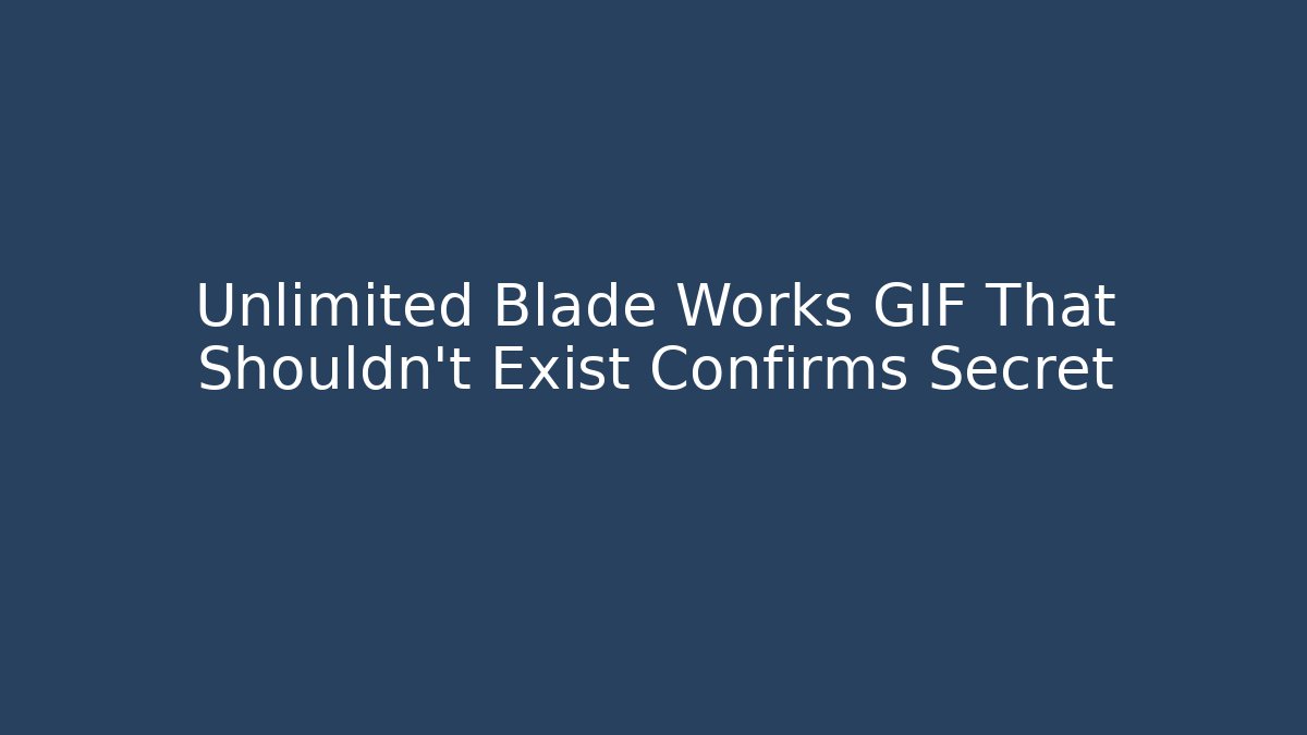 Unlimited Blade Works GIF That Shouldn't Exist Confirms Secret