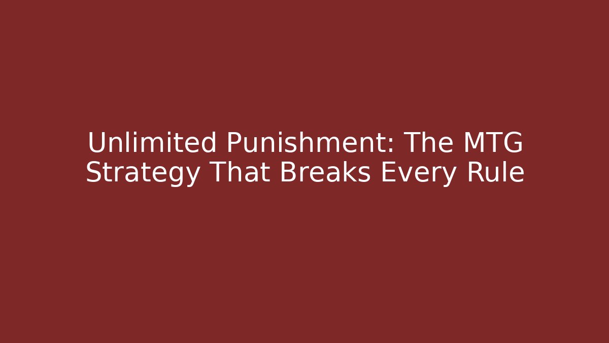 Unlimited Punishment: The MTG Strategy That Breaks Every Rule