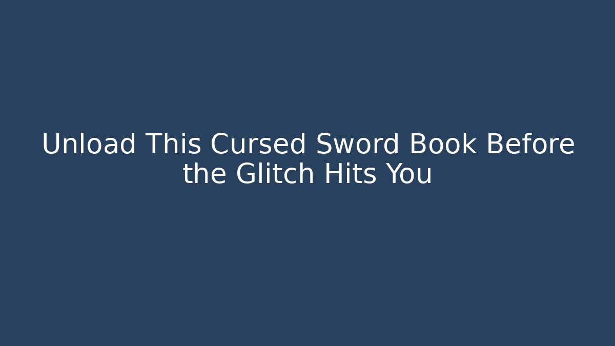 Unload This Cursed Sword Book Before the Glitch Hits You