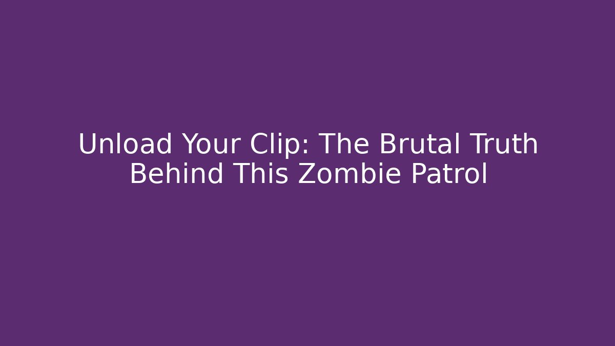 Unload Your Clip: The Brutal Truth Behind This Zombie Patrol