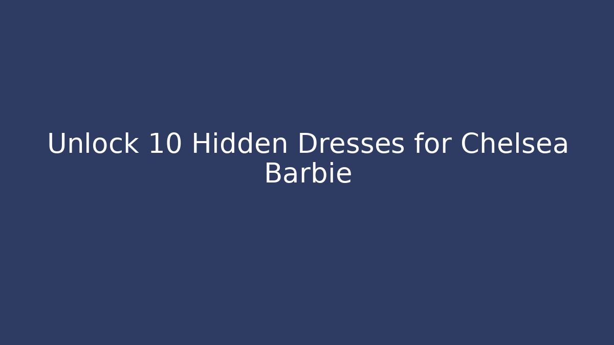 Unlock 10 Hidden Dresses for Chelsea Barbie