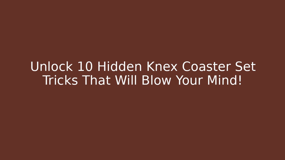 Unlock 10 Hidden Knex Coaster Set Tricks That Will Blow Your Mind!