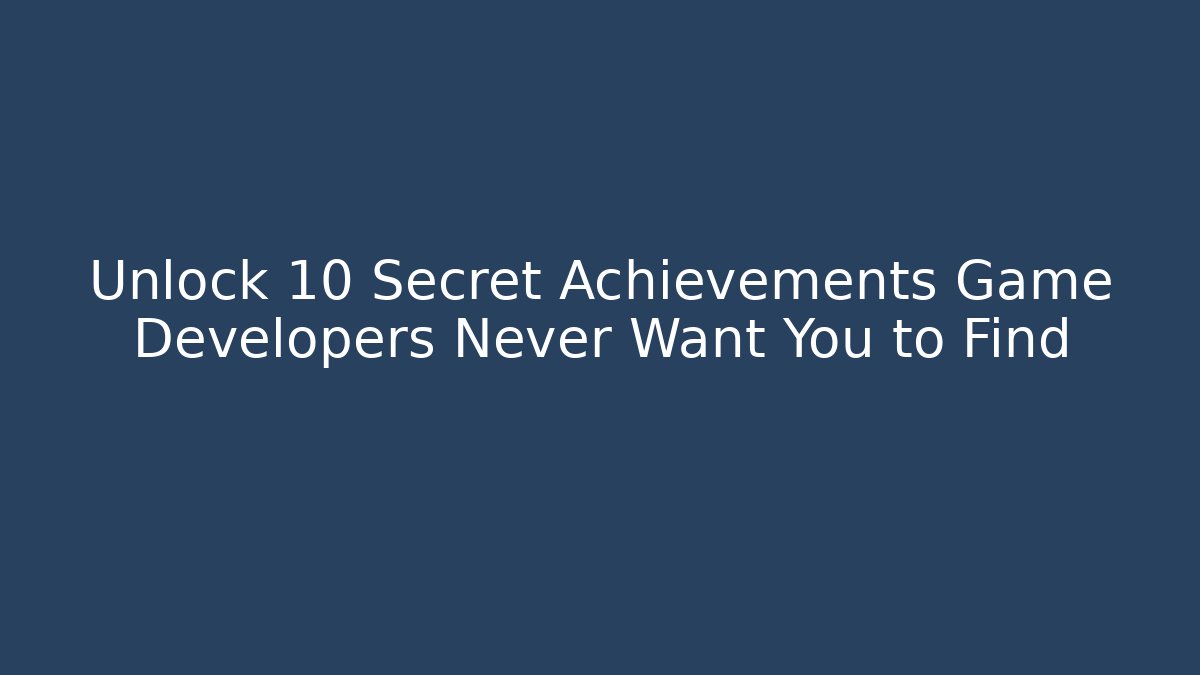 Unlock 10 Secret Achievements Game Developers Never Want You to Find