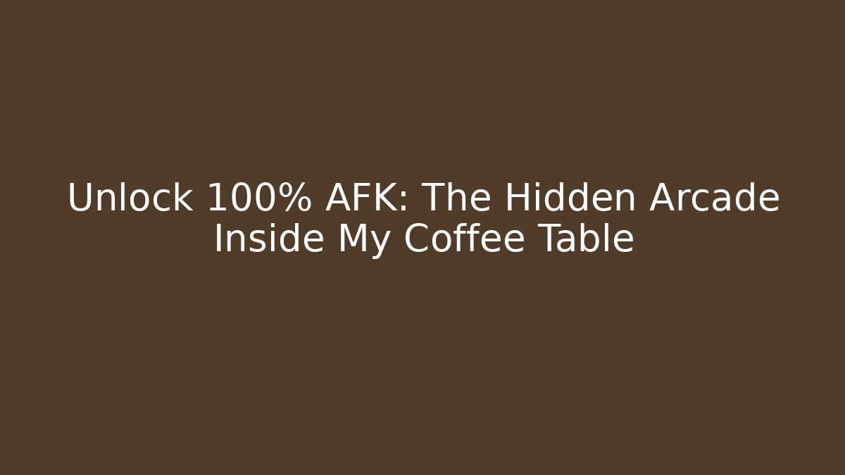 Unlock 100% AFK: The Hidden Arcade Inside My Coffee Table