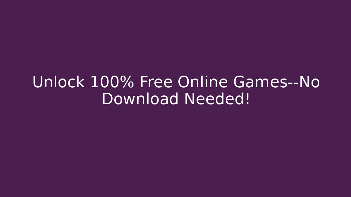 Unlock 100% Free Online Games—No Download Needed!
