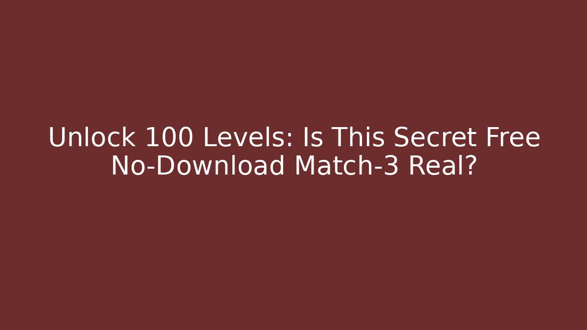 Unlock 100+ Levels: Is This Secret Free No-Download Match-3 Real?