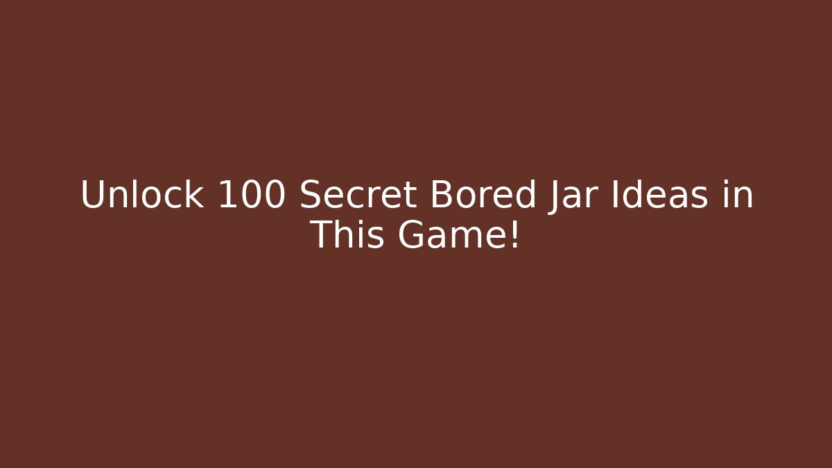 Unlock 100+ Secret Bored Jar Ideas in This Game!