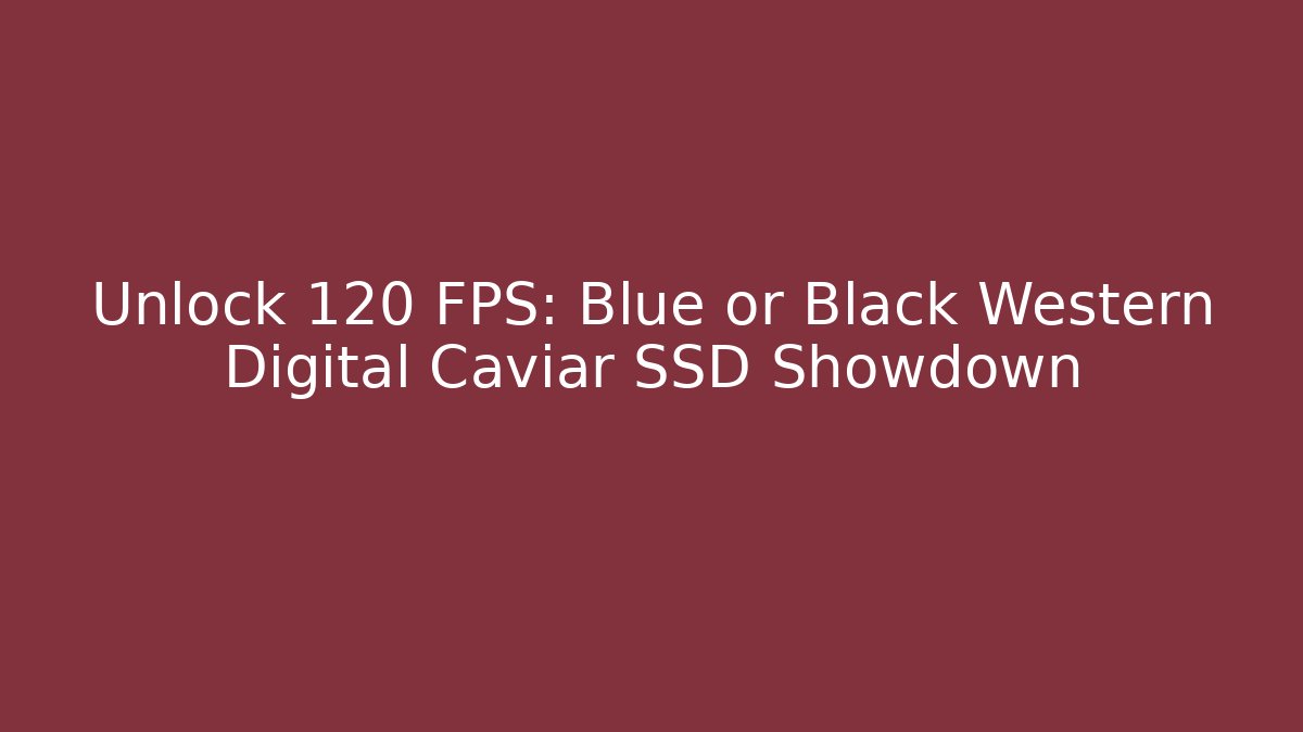 Unlock 120 FPS: Blue or Black Western Digital Caviar SSD Showdown