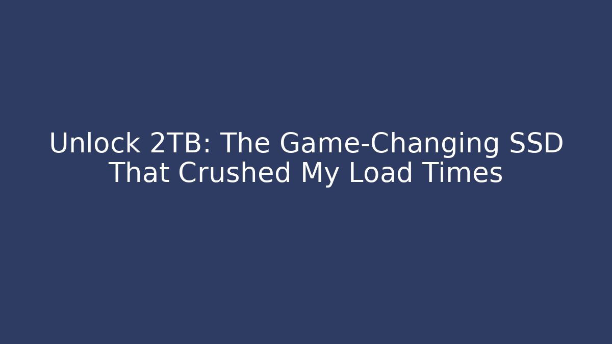 Unlock 2TB: The Game-Changing SSD That Crushed My Load Times