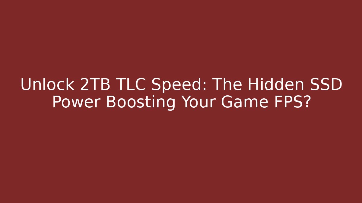 Unlock 2TB TLC Speed: The Hidden SSD Power Boosting Your Game FPS?