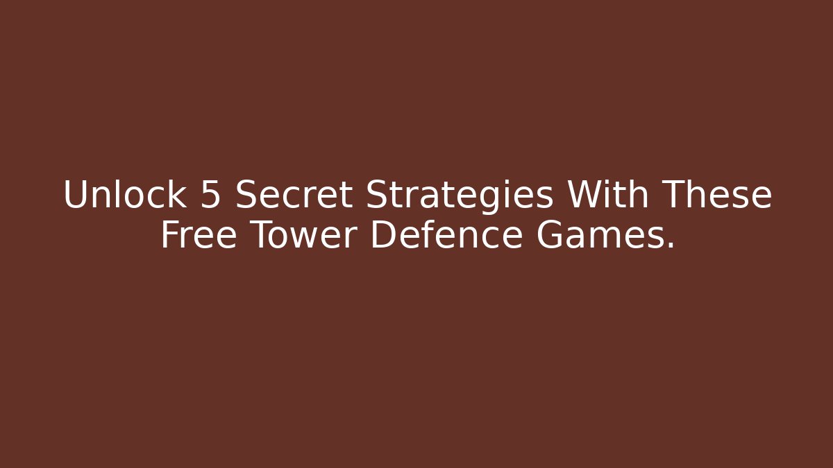 Unlock 5 Secret Strategies With These Free Tower Defence Games.