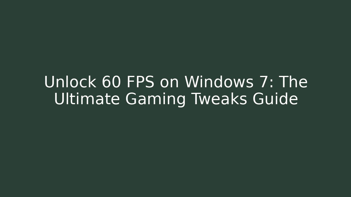 Unlock 60 FPS on Windows 7: The Ultimate Gaming Tweaks Guide