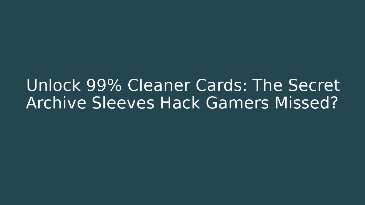Unlock 99% Cleaner Cards: The Secret Archive Sleeves Hack Gamers Missed?