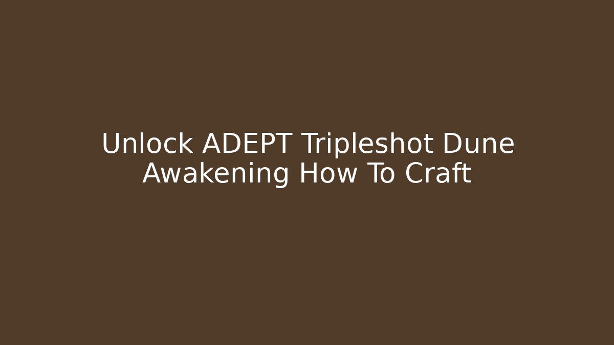 Unlock ADEPT Tripleshot Dune Awakening How To Craft