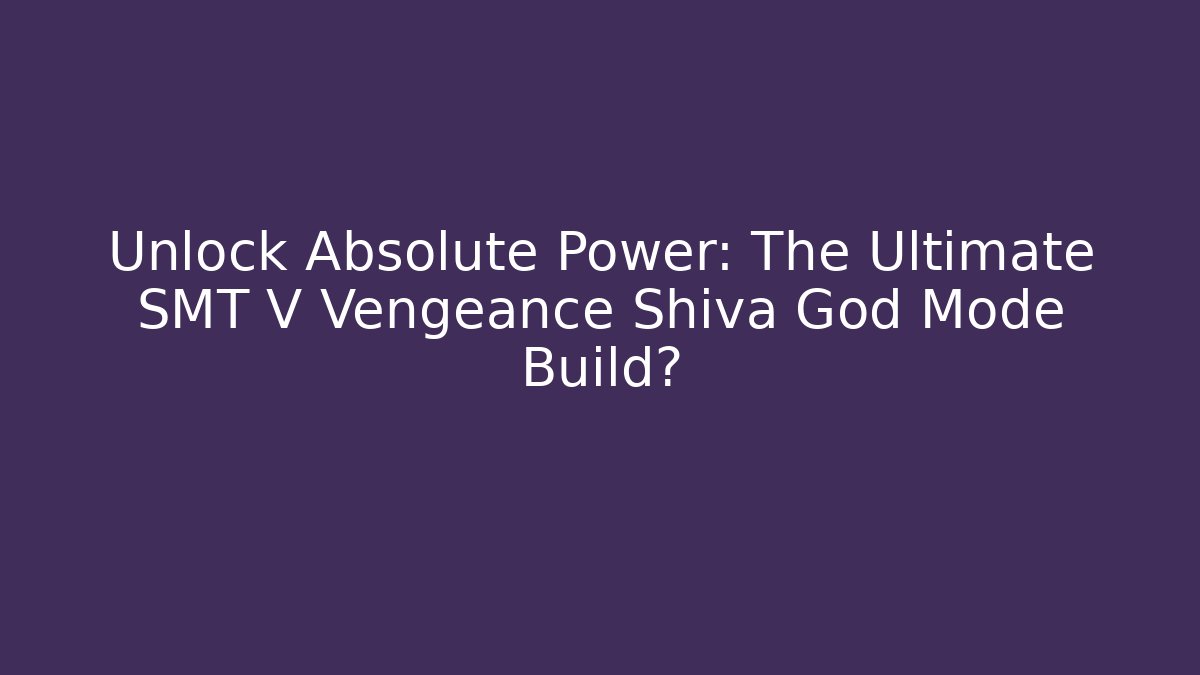 Unlock Absolute Power: The Ultimate SMT V Vengeance Shiva God Mode Build?