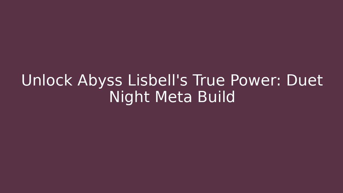 Unlock Abyss Lisbell's True Power: Duet Night Meta Build