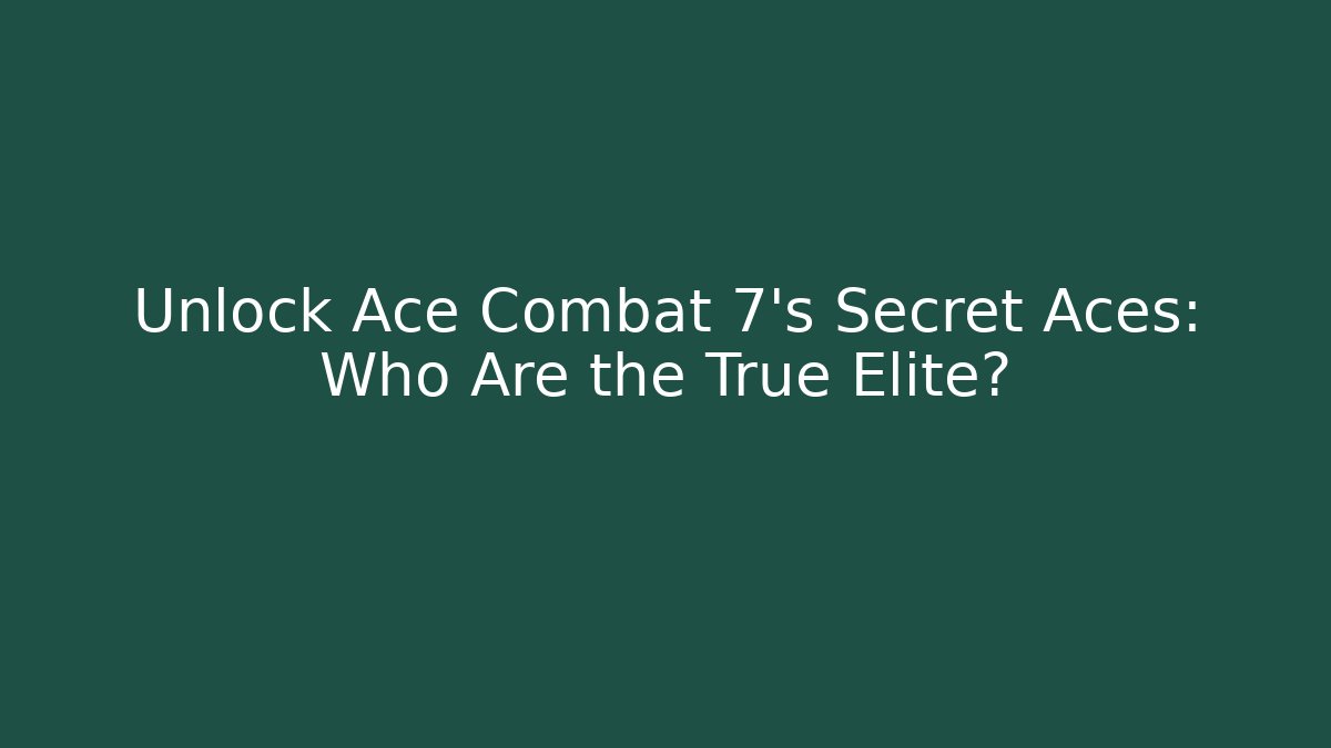 Unlock Ace Combat 7's Secret Aces: Who Are the True Elite?