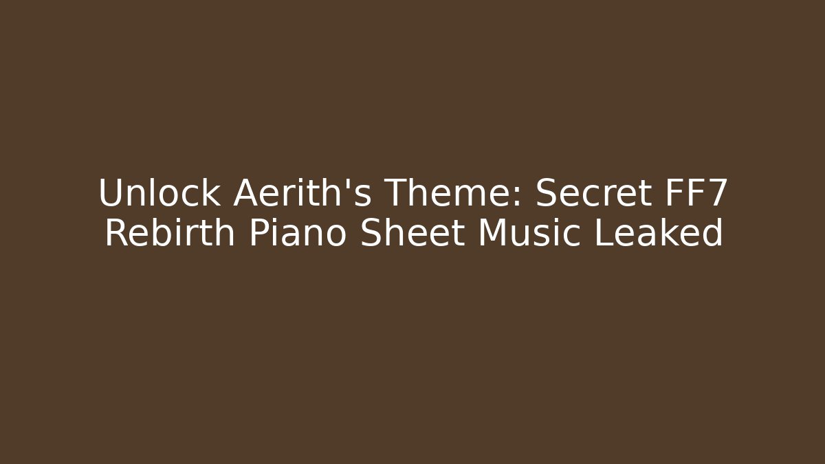 Unlock Aerith's Theme: Secret FF7 Rebirth Piano Sheet Music Leaked